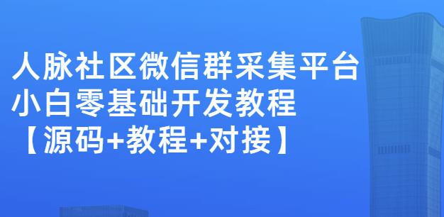 外面卖1000的人脉社区微信群采集平台小白0基础开发教程【源码+教程+对接】搞钱吧-网创项目资源站-副业项目-创业项目-搞钱项目搞钱吧