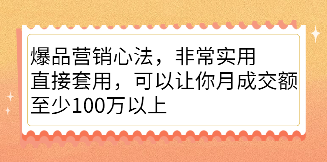 爆品营销心法,非常实用,直接套用,可以让你月成交额至少100万以上搞钱吧-网创项目资源站-副业项目-创业项目-搞钱项目搞钱吧