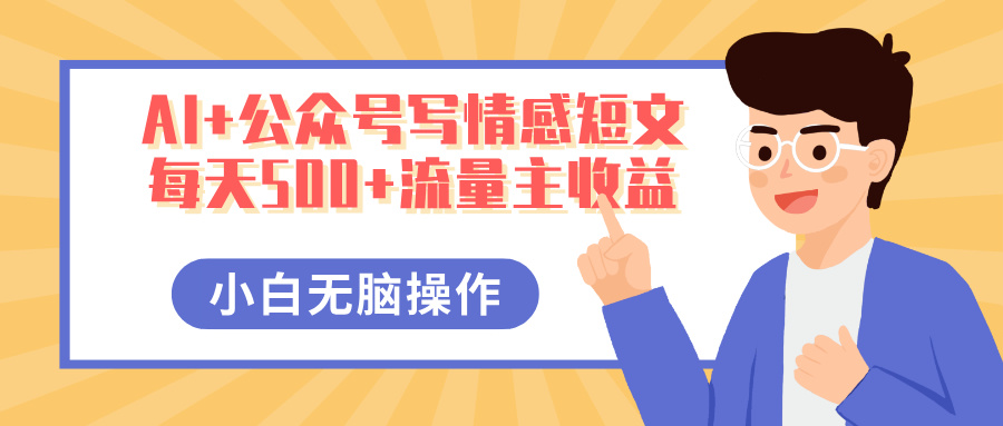 AI+公众号写情感短文,每天500+流量主收益,多号矩阵无脑操作,小白轻松上手,保姆级教程搞钱吧-网创项目资源站-副业项目-创业项目-搞钱项目搞钱吧