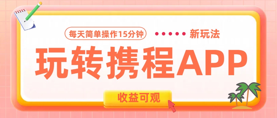玩转携程APP新玩法，每天简单操作15分钟，收益可观!搞钱吧-网创项目资源站-副业项目-创业项目-搞钱项目搞钱吧