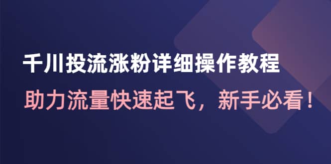 千川投流涨粉详细操作教程：助力流量快速起飞，新手必看搞钱吧-网创项目资源站-副业项目-创业项目-搞钱项目搞钱吧