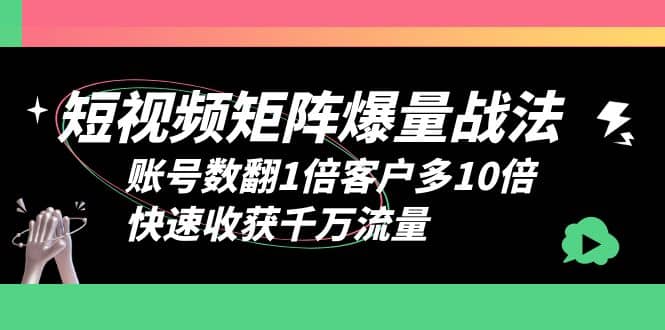 短视频-矩阵爆量战法，账号数翻1倍客户多10倍，快速收获千万流量搞钱吧-网创项目资源站-副业项目-创业项目-搞钱项目搞钱吧