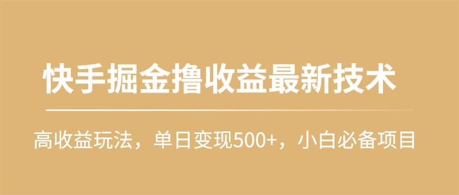 快手掘金撸收益最新技术，高收益玩法，单日变现500+，小白必备项目搞钱吧-网创项目资源站-副业项目-创业项目-搞钱项目搞钱吧