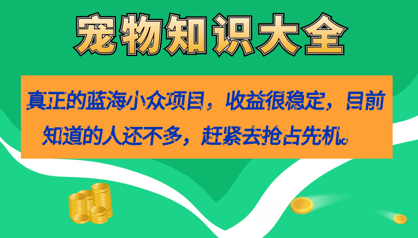 真正的蓝海小众项目，宠物知识大全，收益很稳定（教务+素材）搞钱吧-网创项目资源站-副业项目-创业项目-搞钱项目搞钱吧