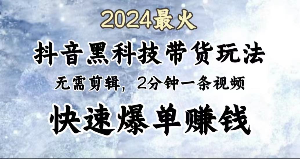 2024最火，抖音黑科技带货玩法，无需剪辑基础，2分钟一条作品，快速爆单搞钱吧-网创项目资源站-副业项目-创业项目-搞钱项目搞钱吧