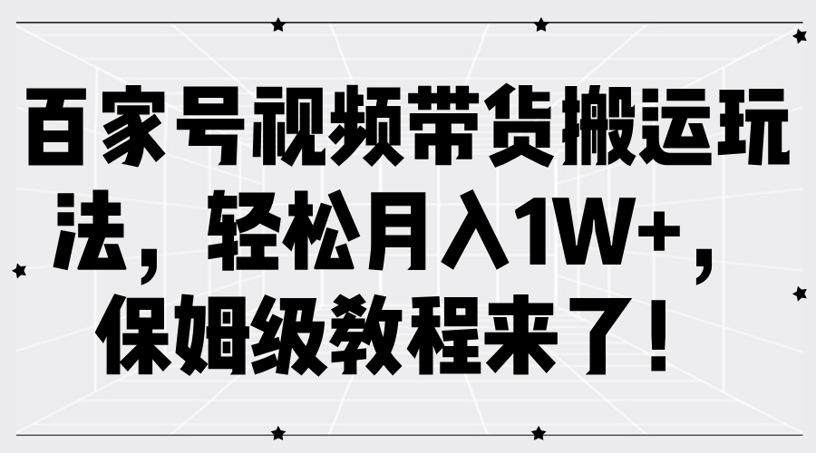 百家号视频带货搬运玩法,轻松月入1W+,保姆级教程来了!搞钱吧-网创项目资源站-副业项目-创业项目-搞钱项目搞钱吧