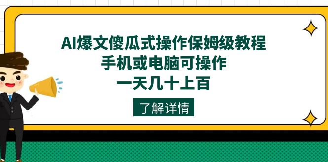 AI爆文傻瓜式操作保姆级教程,手机或电脑可操作,一天几十上百!搞钱吧-网创项目资源站-副业项目-创业项目-搞钱项目搞钱吧