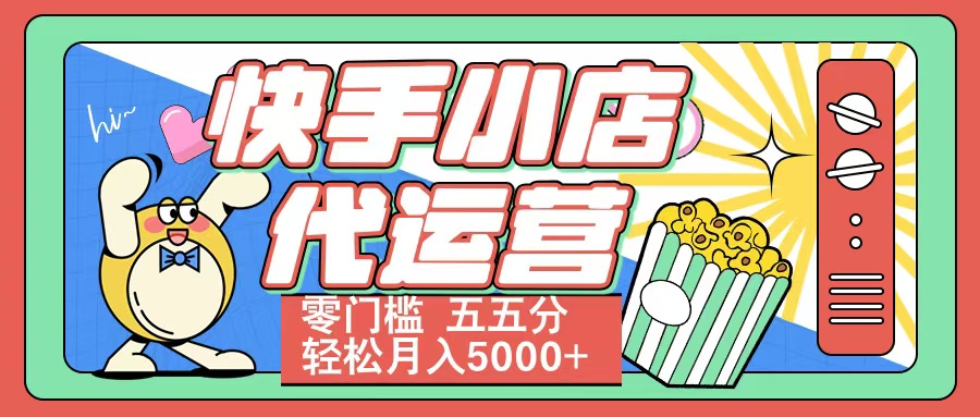 快手小店代运营 零门槛 五五分轻松月入5000+搞钱吧-网创项目资源站-副业项目-创业项目-搞钱项目搞钱吧