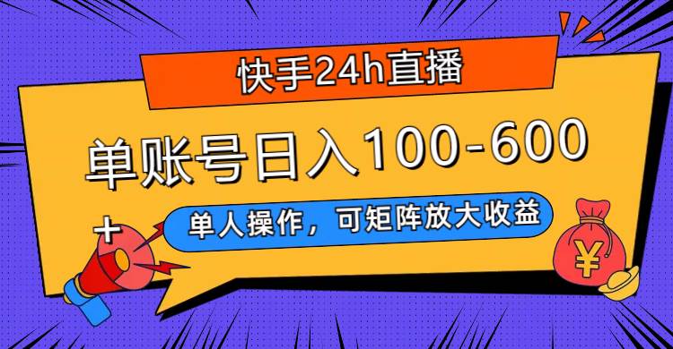 快手24h直播，单人操作，可矩阵放大收益，单账号日入100-600+搞钱吧-网创项目资源站-副业项目-创业项目-搞钱项目搞钱吧
