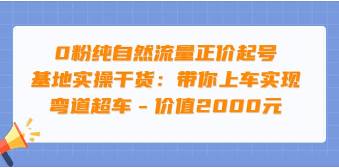 0粉纯自然流量正价起号基地实操干货：带你上车实现弯道超车 – 价值2000元搞钱吧-网创项目资源站-副业项目-创业项目-搞钱项目搞钱吧