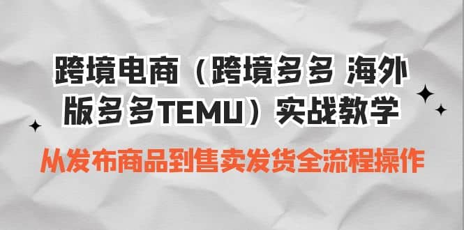 跨境电商(跨境多多 海外版多多TEMU)实操教学 从发布商品到售卖发货全流程搞钱吧-网创项目资源站-副业项目-创业项目-搞钱项目搞钱吧