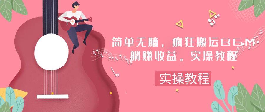 简单无脑，疯狂搬运BGM，一次躺赚30刀收益。实操教程搞钱吧-网创项目资源站-副业项目-创业项目-搞钱项目搞钱吧