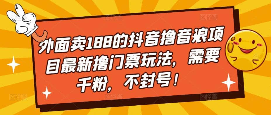外面卖188的抖音撸音浪项目最新撸门票玩法，需要千粉，不封号搞钱吧-网创项目资源站-副业项目-创业项目-搞钱项目搞钱吧
