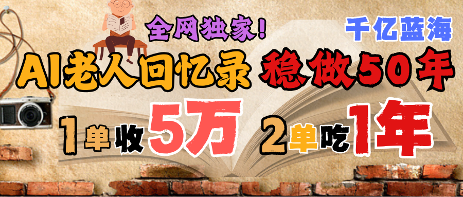 AI帮老人写回忆录，可以稳做50年的蓝海千亿赛道，一月收5万，2单吃一年，爆发能做百万，永远的朝阳赛道搞钱吧-网创项目资源站-副业项目-创业项目-搞钱项目搞钱吧
