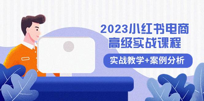 2023小红书-电商高级实战课程，实战教学+案例分析（38节课）搞钱吧-网创项目资源站-副业项目-创业项目-搞钱项目搞钱吧