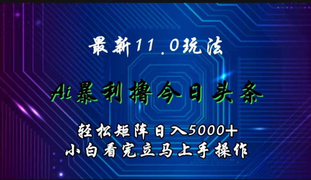 最新11.0玩法 AI辅助撸今日头条轻松实现矩阵日入5000+小白看完即可上手矩阵操作搞钱吧-网创项目资源站-副业项目-创业项目-搞钱项目搞钱吧