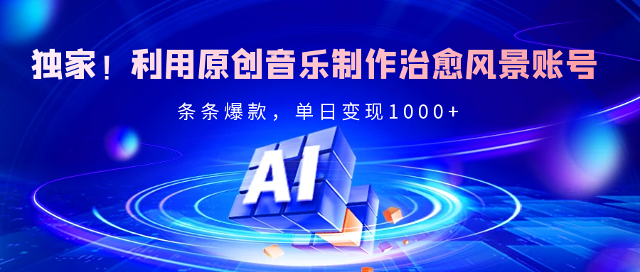 独家！利用原创音乐制作治愈风景账号，条条爆款，单日变现2000+搞钱吧-网创项目资源站-副业项目-创业项目-搞钱项目搞钱吧