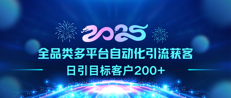 2025全品类多平台自动化引流获客,日引目标客户200+搞钱吧-网创项目资源站-副业项目-创业项目-搞钱项目搞钱吧