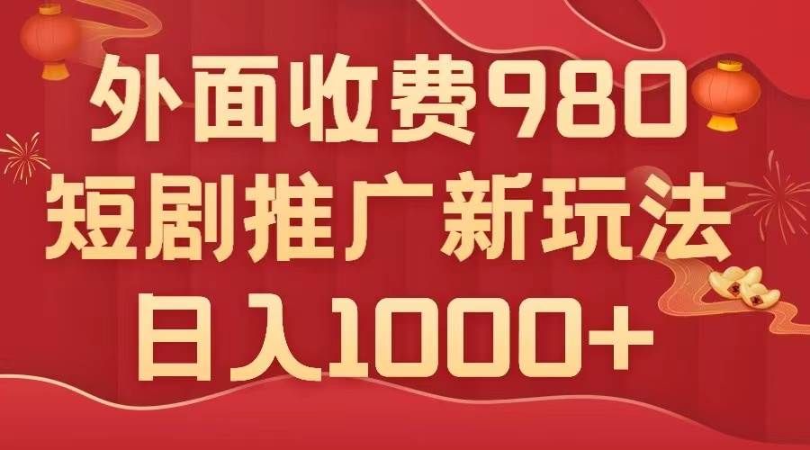 外面收费980，短剧推广最新搬运玩法，几分钟一个作品，日入1000+搞钱吧-网创项目资源站-副业项目-创业项目-搞钱项目搞钱吧