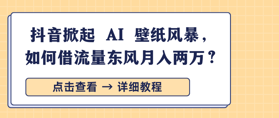 抖音掀起 AI 壁纸风暴,如何借流量东风月入两万?搞钱吧-网创项目资源站-副业项目-创业项目-搞钱项目搞钱吧