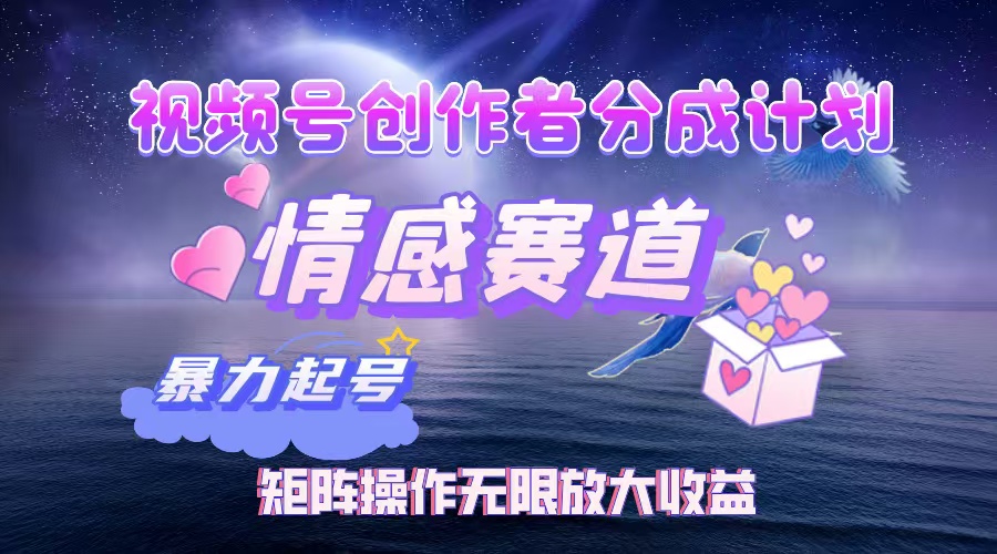 视频号创作者分成计划之情感赛道，暴力起号，实现月睡后收入3w+矩阵操作无限放大收益搞钱吧-网创项目资源站-副业项目-创业项目-搞钱项目搞钱吧