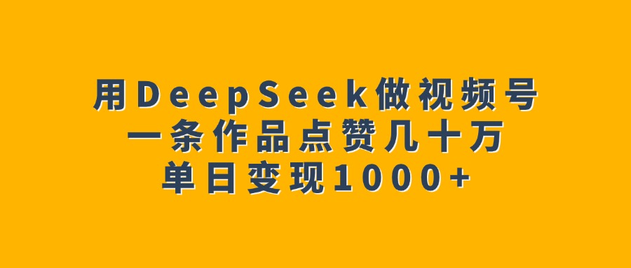 用DeepSeek做视频号,一条作品点赞几十万,单日变现1000+搞钱吧-网创项目资源站-副业项目-创业项目-搞钱项目搞钱吧