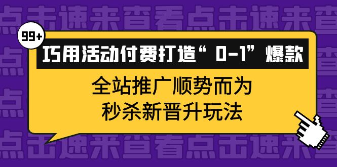 巧用活动付费打造“0-1”爆款,全站推广顺势而为,秒杀新晋升玩法搞钱吧-网创项目资源站-副业项目-创业项目-搞钱项目搞钱吧