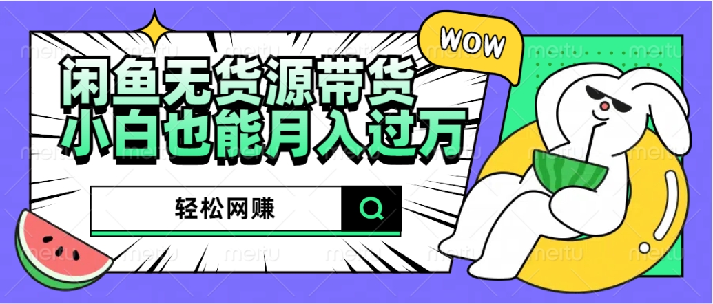 闲鱼无货源带货：轻松网赚，小白也能月入过万的秘密武器搞钱吧-网创项目资源站-副业项目-创业项目-搞钱项目搞钱吧