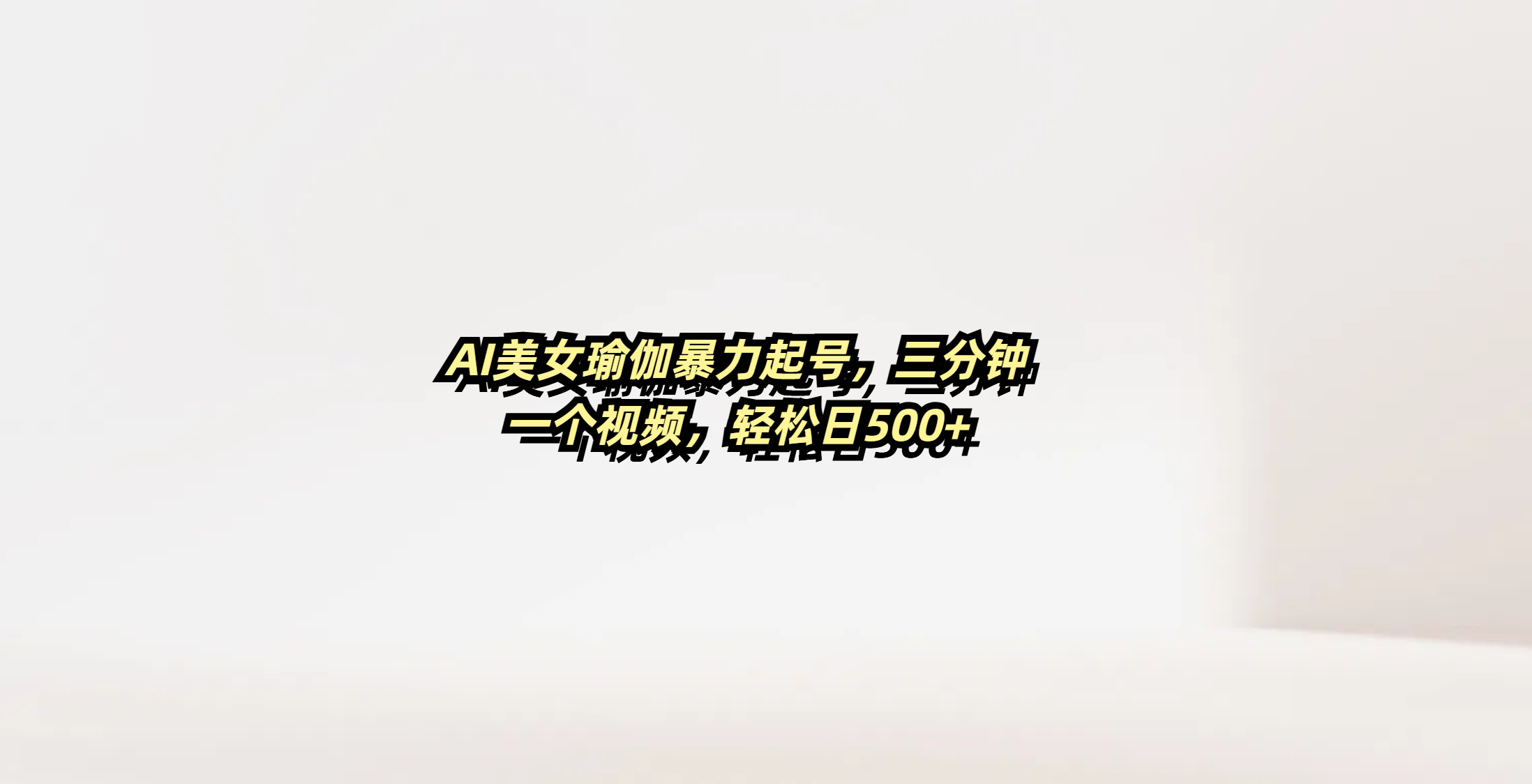 AI美女瑜伽暴力起号，三分钟一个视频，轻松日500+搞钱吧-网创项目资源站-副业项目-创业项目-搞钱项目搞钱吧