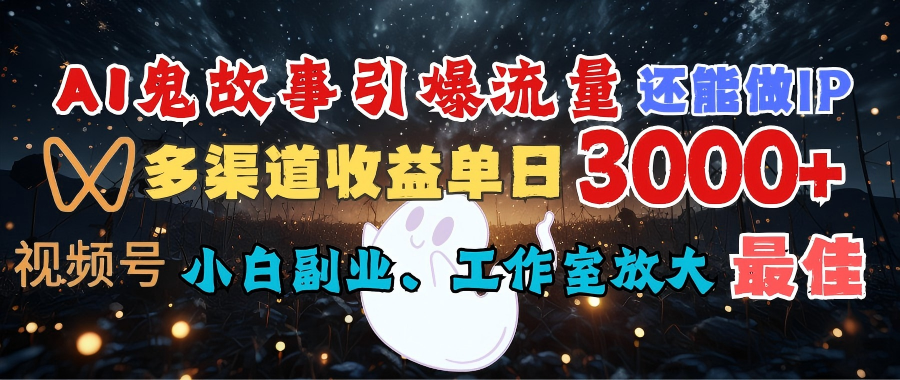 AI鬼故事引爆流量 还能做IP，视频号多渠道收益单日3000+，小白副业、工作室放大的最佳选择搞钱吧-网创项目资源站-副业项目-创业项目-搞钱项目搞钱吧