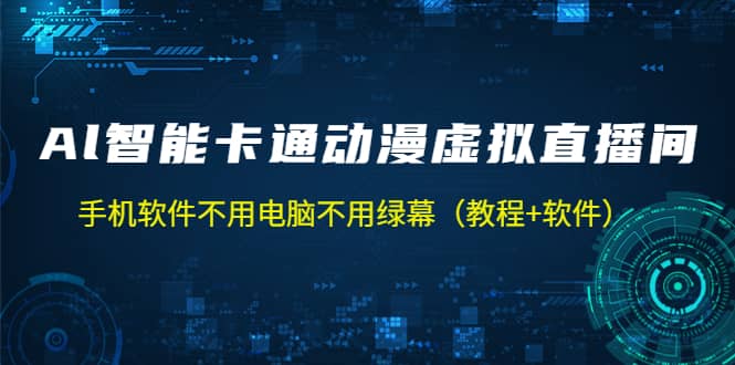 AI智能卡通动漫虚拟人直播操作教程 手机软件不用电脑不用绿幕（教程+软件）搞钱吧-网创项目资源站-副业项目-创业项目-搞钱项目搞钱吧