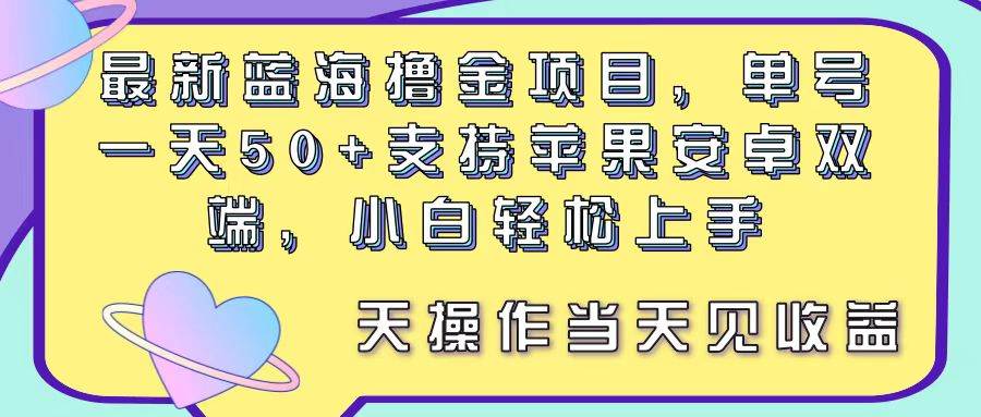 最新蓝海撸金项目，单号一天50+， 支持苹果安卓双端，小白轻松上手 当…搞钱吧-网创项目资源站-副业项目-创业项目-搞钱项目搞钱吧