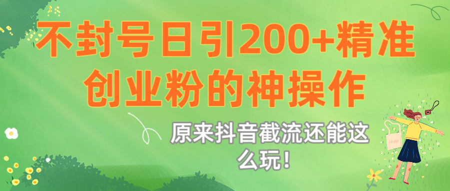 原来抖音截流还能这么玩！不封号日引200+精准创业粉的神操作搞钱吧-网创项目资源站-副业项目-创业项目-搞钱项目搞钱吧