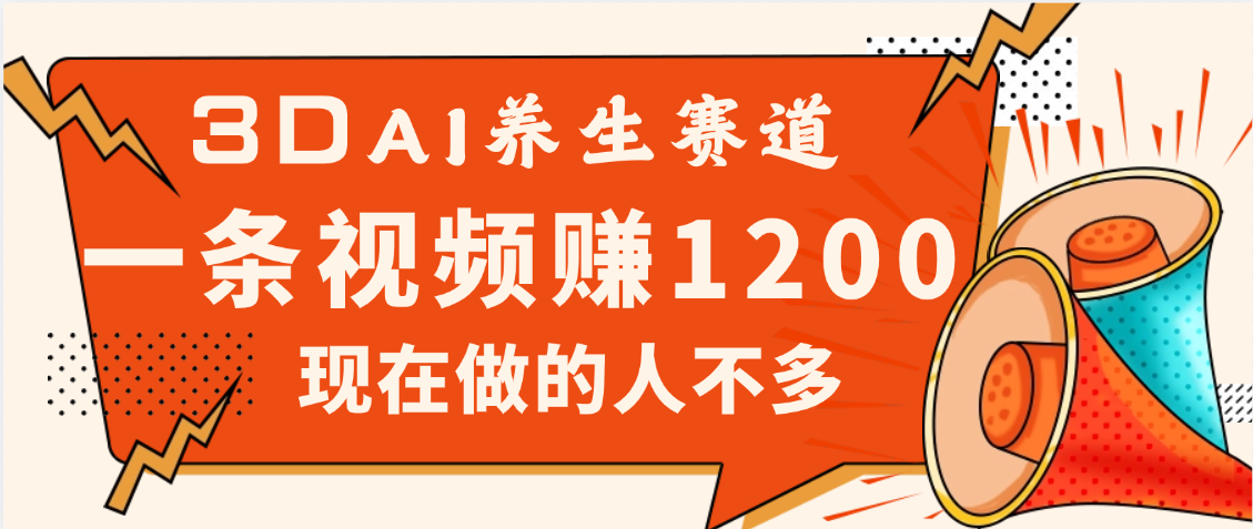 3DAI养生赛道，一条视频赚了1200，新蓝海，目前做的人不多搞钱吧-网创项目资源站-副业项目-创业项目-搞钱项目搞钱吧