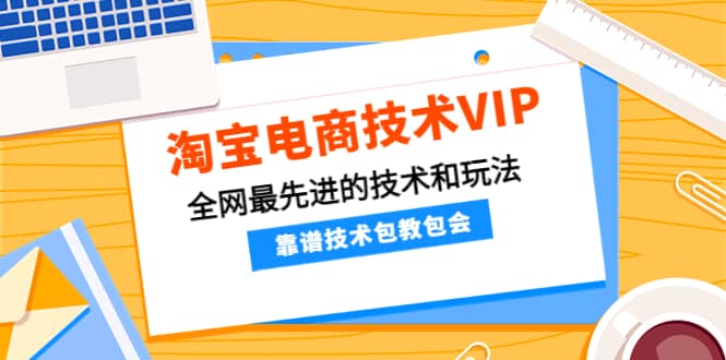 淘宝电商技术VIP，全网最先进的技术和玩法，靠谱技术包教包会，价值1599元搞钱吧-网创项目资源站-副业项目-创业项目-搞钱项目搞钱吧