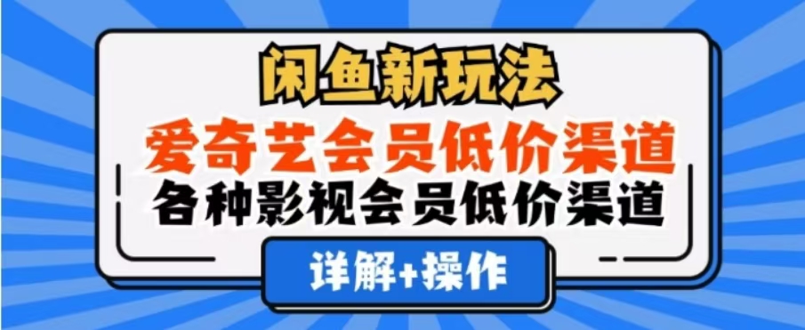 闲鱼新玩法，一天1000+，爱奇艺会员低价渠道，各种影视会员低价渠道搞钱吧-网创项目资源站-副业项目-创业项目-搞钱项目搞钱吧