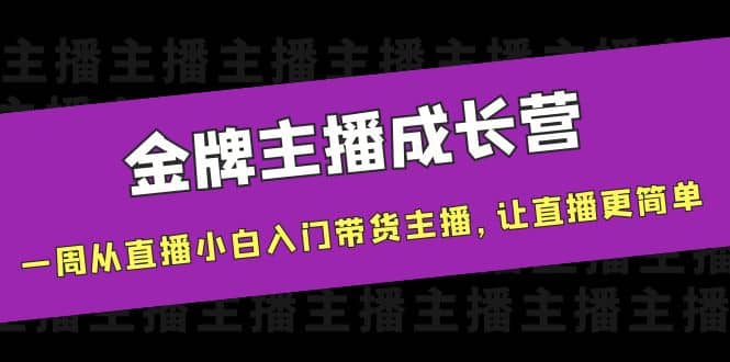 金牌主播成长营,一周从直播小白入门带货主播,让直播更简单搞钱吧-网创项目资源站-副业项目-创业项目-搞钱项目搞钱吧