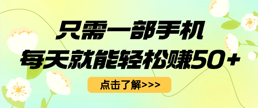 只需一部手机每天就能轻松赚50+搞钱吧-网创项目资源站-副业项目-创业项目-搞钱项目搞钱吧