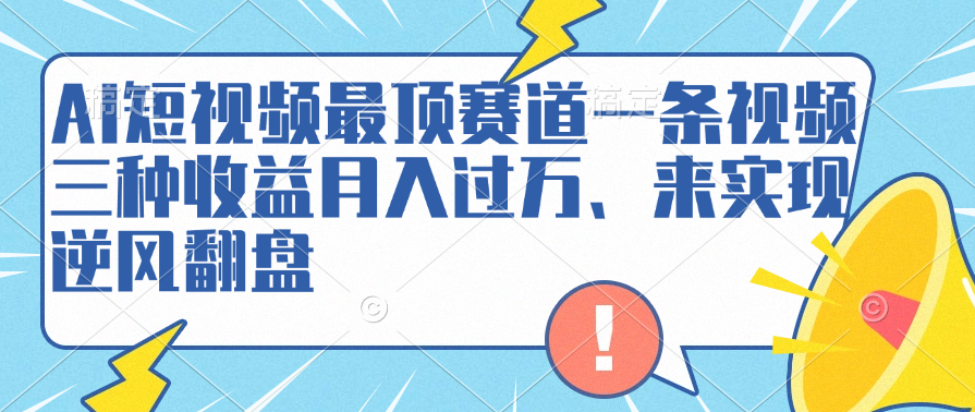 AI短视频最顶赛道，一条视频三种收益月入过万、来实现逆风翻盘搞钱吧-网创项目资源站-副业项目-创业项目-搞钱项目搞钱吧