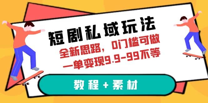 短剧私域玩法，全新思路，0门槛可做，一单变现9.9-99不等（教程+素材）搞钱吧-网创项目资源站-副业项目-创业项目-搞钱项目搞钱吧