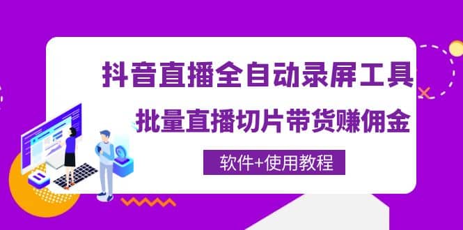 抖音直播全自动录屏工具，批量直播切片带货（软件+使用教程）搞钱吧-网创项目资源站-副业项目-创业项目-搞钱项目搞钱吧