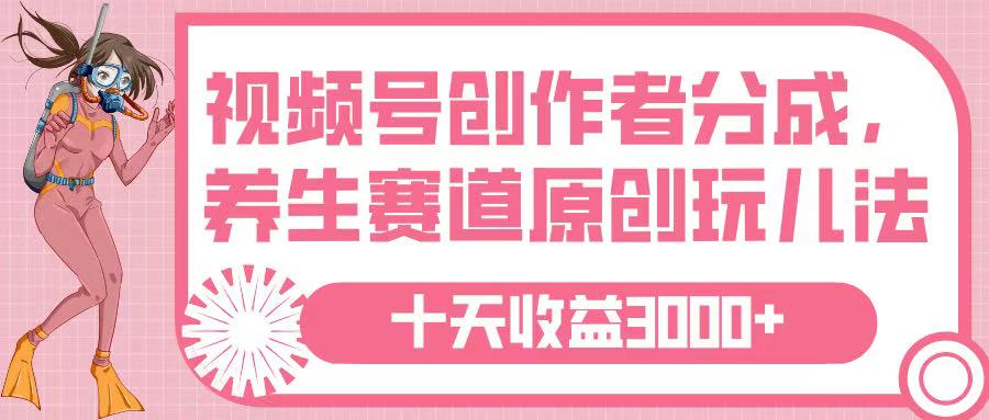 视频号创作者分成，养生赛道原创玩儿法，十条收益 3000➕搞钱吧-网创项目资源站-副业项目-创业项目-搞钱项目搞钱吧