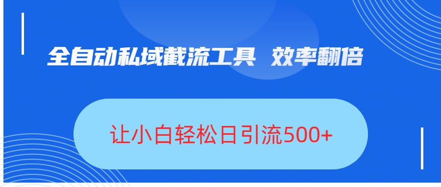 全自动私域截流工具，效率翻倍，让小白轻松日引流500+搞钱吧-网创项目资源站-副业项目-创业项目-搞钱项目搞钱吧
