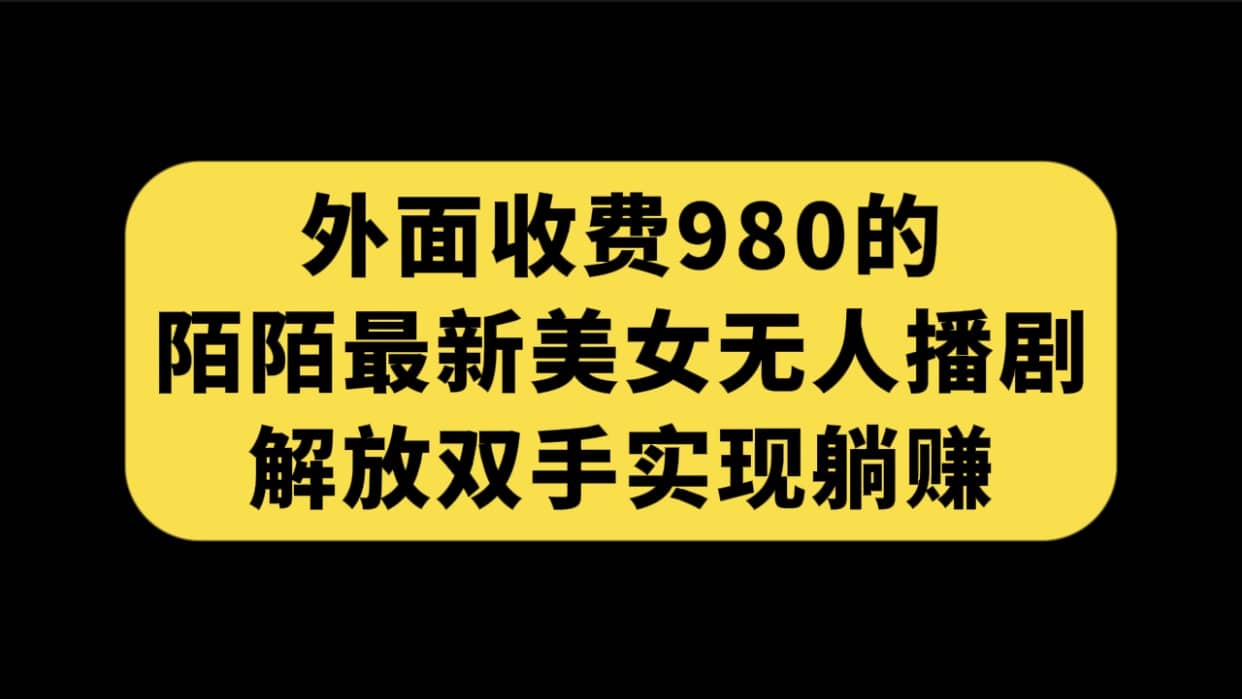 外面收费980陌陌最新美女无人播剧玩法 解放双手实现躺赚（附100G影视资源）搞钱吧-网创项目资源站-副业项目-创业项目-搞钱项目搞钱吧