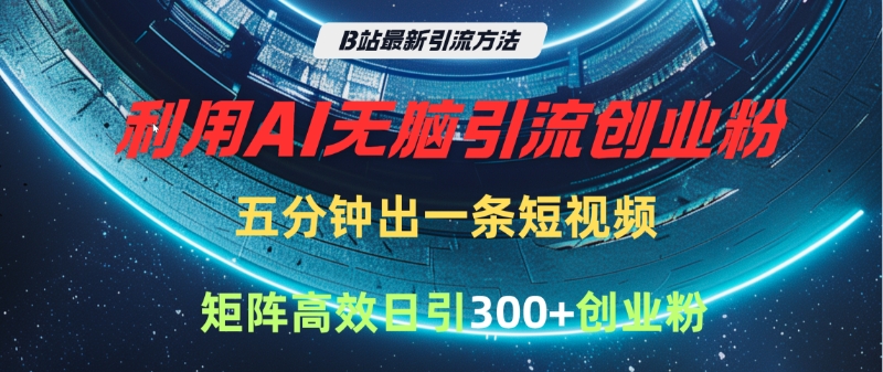 B站最新引流方法，利用AI无脑引流创业粉，五分钟一条作品，矩阵高效日引300家精准创业粉搞钱吧-网创项目资源站-副业项目-创业项目-搞钱项目搞钱吧