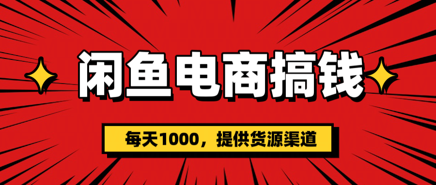 闲鱼电商搞钱，一天1000＋(提供货源）搞钱吧-网创项目资源站-副业项目-创业项目-搞钱项目搞钱吧