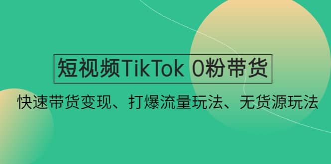 短视频TikTok 0粉带货:快速带货变现、打爆流量玩法、无货源玩法搞钱吧-网创项目资源站-副业项目-创业项目-搞钱项目搞钱吧