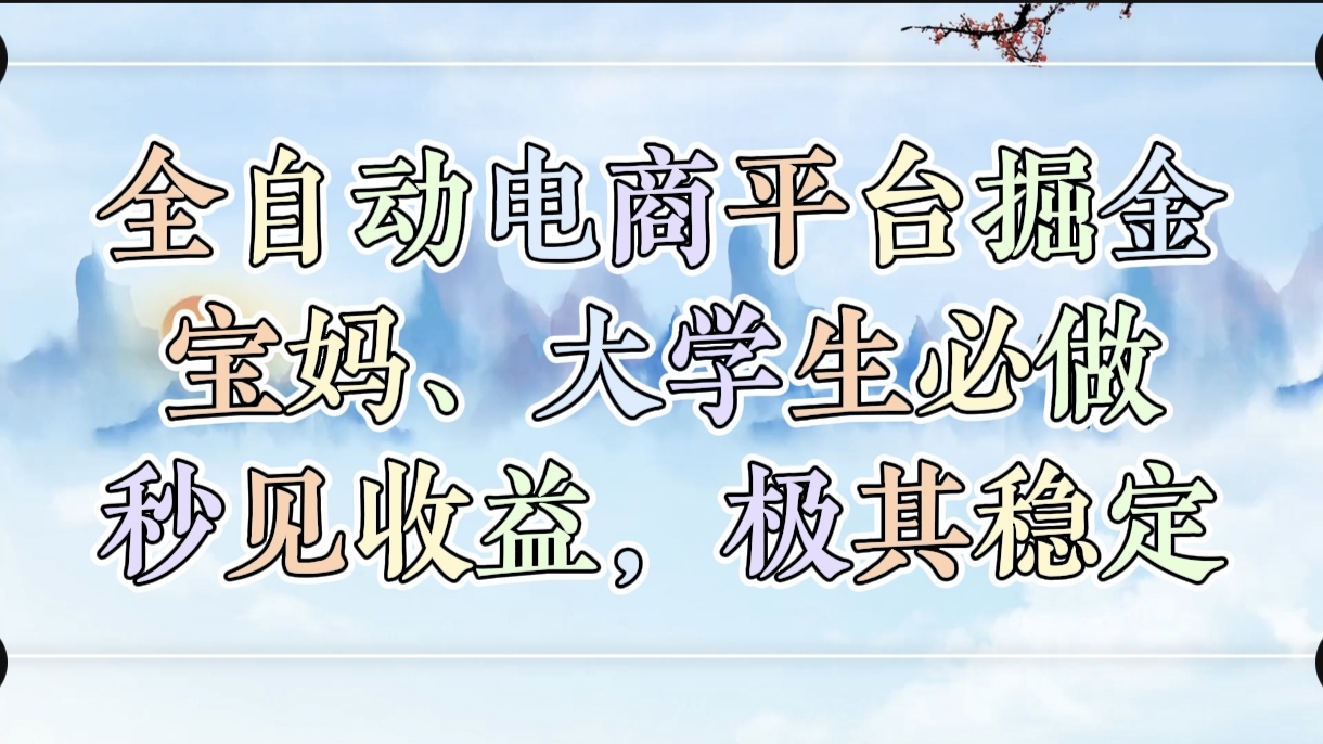 全自动电商平台掘金，宝妈，大学生必做，秒见收益，极其稳定搞钱吧-网创项目资源站-副业项目-创业项目-搞钱项目搞钱吧