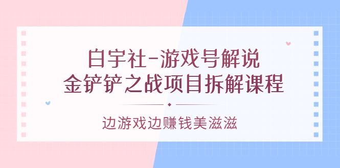游戏号解说:金铲铲之战项目拆解课程,边游戏边赚钱美滋滋搞钱吧-网创项目资源站-副业项目-创业项目-搞钱项目搞钱吧