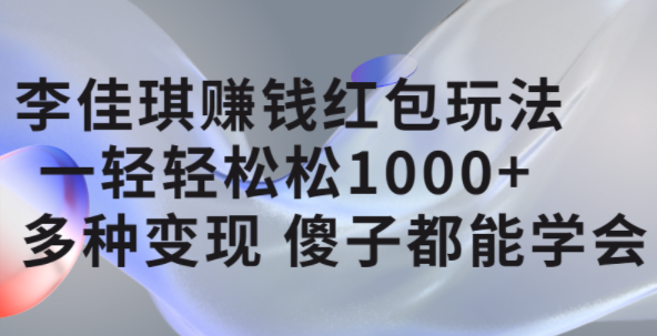 李佳琪赚钱红包玩法，一天轻轻松松1000+，多种变现，傻子都能学会搞钱吧-网创项目资源站-副业项目-创业项目-搞钱项目搞钱吧